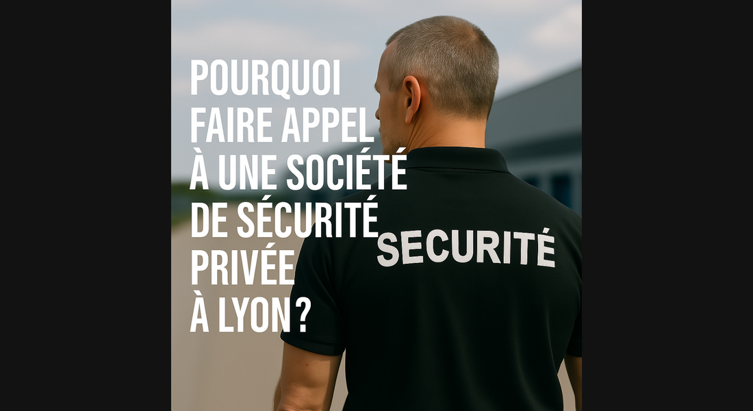 Pourquoi faire appel à une société de sécurité privée à Lyon ?